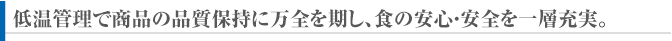 低温管理で商品の品質保持に万全を期し、食の安心・安全を一層充実。
